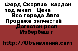 Форд Скорпио2 кардан под мкпп › Цена ­ 4 000 - Все города Авто » Продажа запчастей   . Дагестан респ.,Избербаш г.